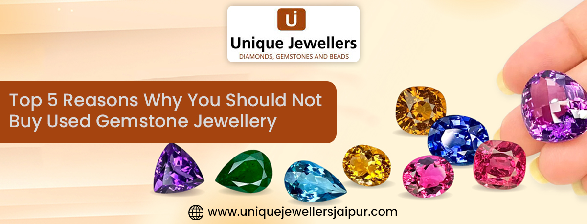 Top 5 Reasons Why You Should Not Buy Used Gemstone Jewellery